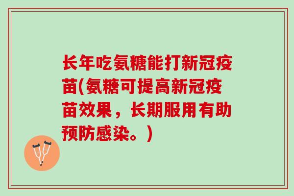 长年吃氨糖能打新冠疫苗(氨糖可提高新冠疫苗效果，长期服用有助预防感染。)