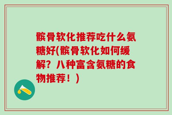 髌骨软化推荐吃什么氨糖好(髌骨软化如何缓解？八种富含氨糖的食物推荐！)