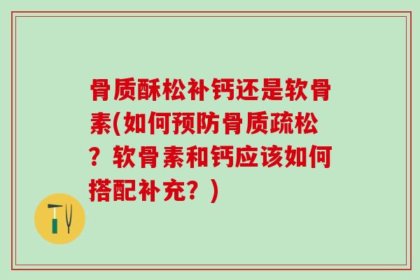 骨质酥松补钙还是软骨素(如何预防骨质疏松？软骨素和钙应该如何搭配补充？)
