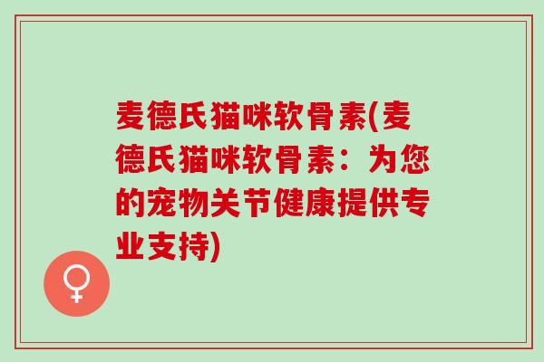 麦德氏猫咪软骨素(麦德氏猫咪软骨素：为您的宠物关节健康提供专业支持)