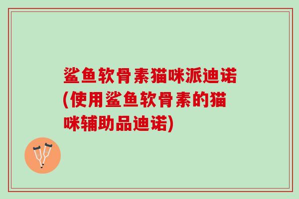 鲨鱼软骨素猫咪派迪诺(使用鲨鱼软骨素的猫咪辅助品迪诺)