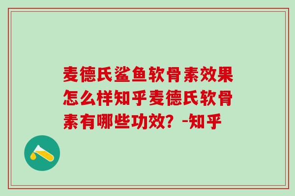 麦德氏鲨鱼软骨素效果怎么样知乎麦德氏软骨素有哪些功效？-知乎