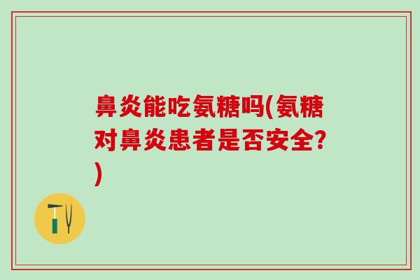 鼻炎能吃氨糖吗(氨糖对鼻炎患者是否安全？)