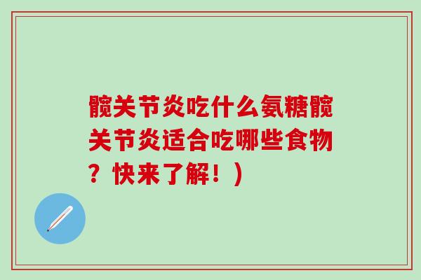 髋关节炎吃什么氨糖髋关节炎适合吃哪些食物？快来了解！)