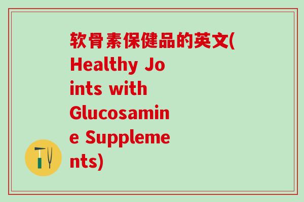 软骨素保健品的英文(Healthy Joints with Glucosamine Supplements)