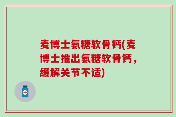 麦博士氨糖软骨钙(麦博士推出氨糖软骨钙，缓解关节不适)