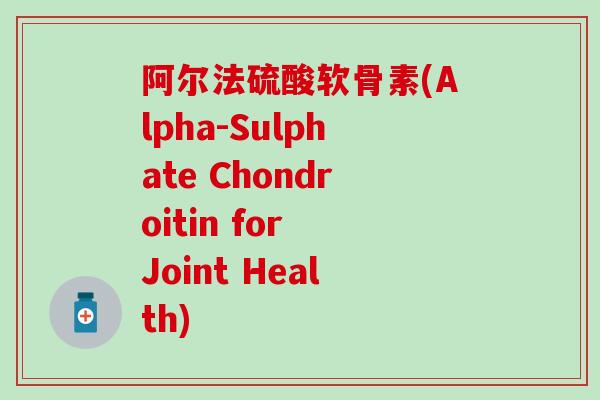 阿尔法硫酸软骨素(Alpha-Sulphate Chondroitin for Joint Health)