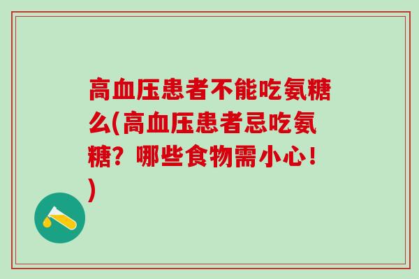 高血压患者不能吃氨糖么(高血压患者忌吃氨糖？哪些食物需小心！)