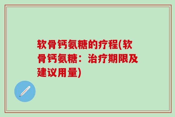 软骨钙氨糖的疗程(软骨钙氨糖：治疗期限及建议用量)