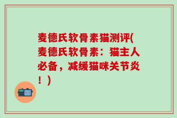 麦德氏软骨素猫测评(麦德氏软骨素：猫主人必备，减缓猫咪关节炎！)