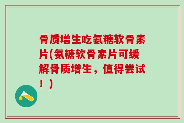 骨质增生吃氨糖软骨素片(氨糖软骨素片可缓解骨质增生，值得尝试！)