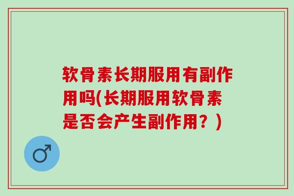 软骨素长期服用有副作用吗(长期服用软骨素是否会产生副作用？)