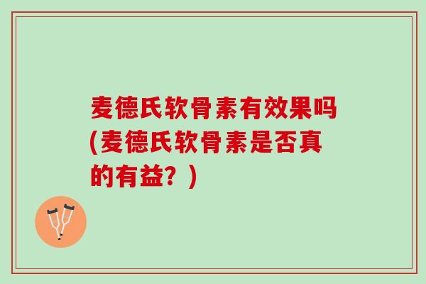 麦德氏软骨素有效果吗(麦德氏软骨素是否真的有益？)