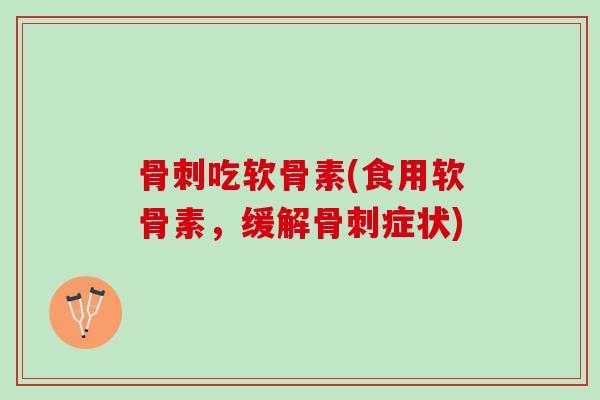 骨刺吃软骨素(食用软骨素，缓解骨刺症状)