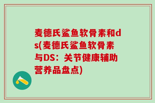 麦德氏鲨鱼软骨素和ds(麦德氏鲨鱼软骨素与DS:关节健康辅助营养品盘点) 麦德氏鲨鱼软骨素和ds(麦德氏鲨鱼软骨素与DS:关节健康辅助营养品盘点)