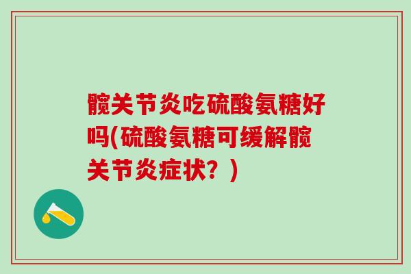 髋关节炎吃硫酸氨糖好吗(硫酸氨糖可缓解髋关节炎症状？)