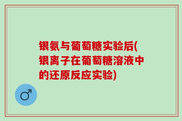 银氨与葡萄糖实验后(银离子在葡萄糖溶液中的还原反应实验)