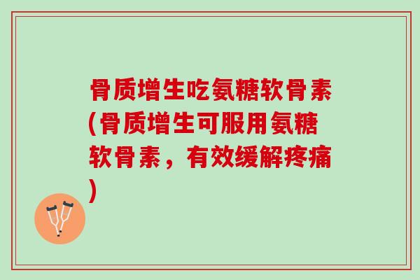 骨质增生吃氨糖软骨素(骨质增生可服用氨糖软骨素，有效缓解疼痛)