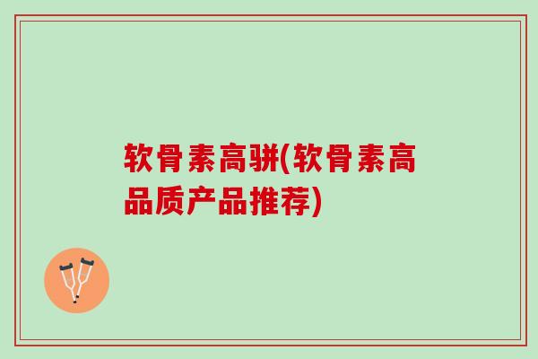 软骨素高骈(软骨素高品质产品推荐)