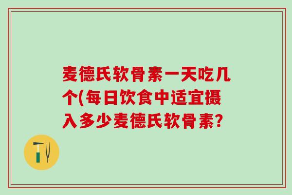 麦德氏软骨素一天吃几个(每日饮食中适宜摄入多少麦德氏软骨素？