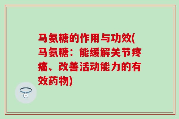 马氨糖的作用与功效(马氨糖：能缓解关节疼痛、改善活动能力的有效药物)
