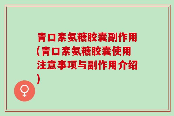 青口素氨糖胶囊副作用(青口素氨糖胶囊使用注意事项与副作用介绍)