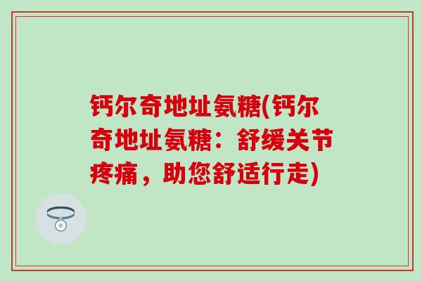 钙尔奇地址氨糖(钙尔奇地址氨糖：舒缓关节疼痛，助您舒适行走)