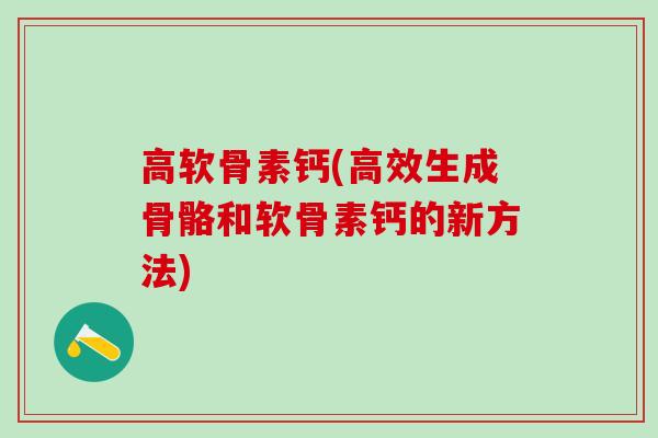 高软骨素钙(高效生成骨骼和软骨素钙的新方法)