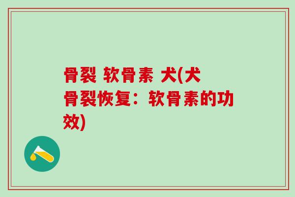 骨裂 软骨素 犬(犬骨裂恢复：软骨素的功效)