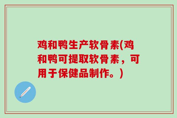 鸡和鸭生产软骨素(鸡和鸭可提取软骨素，可用于保健品制作。)