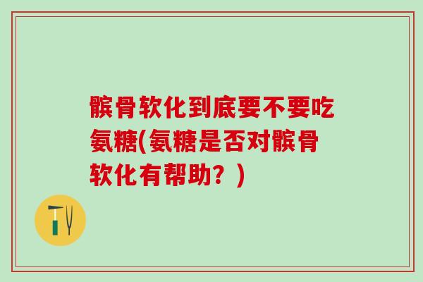 髌骨软化到底要不要吃氨糖(氨糖是否对髌骨软化有帮助？)