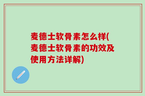 麦德士软骨素怎么样(麦德士软骨素的功效及使用方法详解)