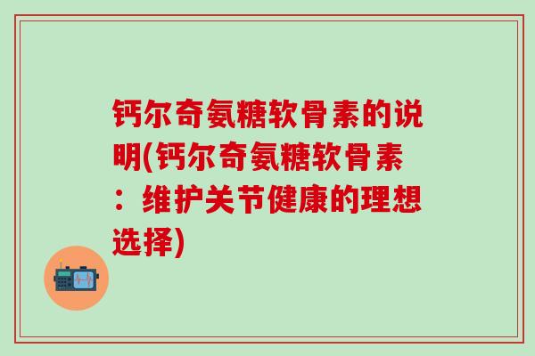 钙尔奇氨糖软骨素的说明(钙尔奇氨糖软骨素：维护关节健康的理想选择)