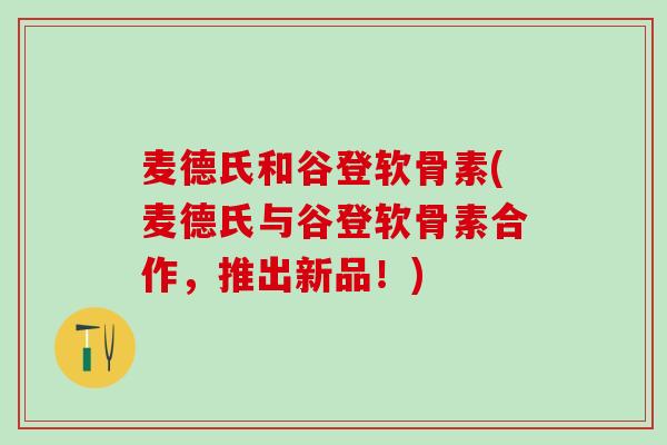 麦德氏和谷登软骨素(麦德氏与谷登软骨素合作，推出新品！)