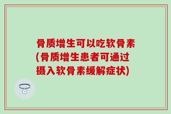 骨质增生可以吃软骨素(骨质增生患者可通过摄入软骨素缓解症状)