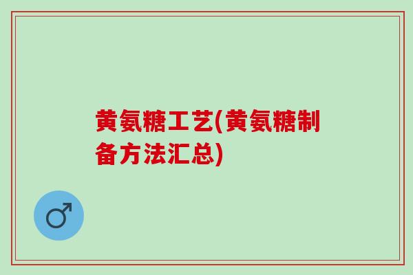 黄氨糖工艺(黄氨糖制备方法汇总)
