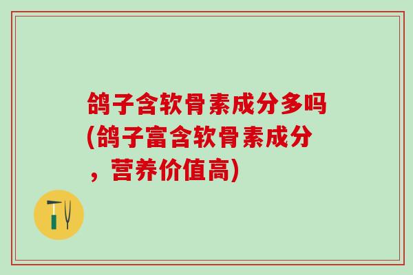 鸽子含软骨素成分多吗(鸽子富含软骨素成分，营养价值高)