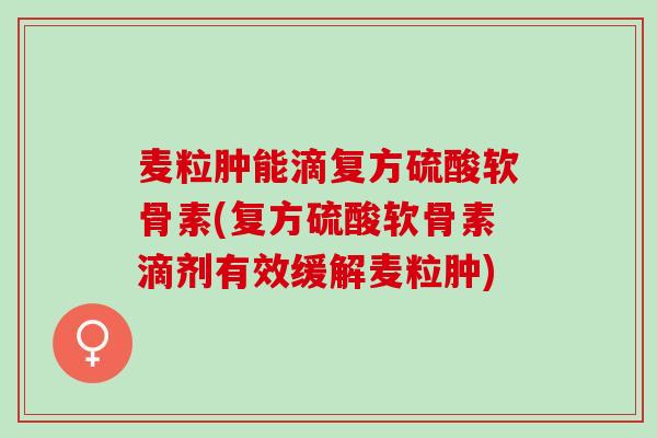麦粒肿能滴复方硫酸软骨素(复方硫酸软骨素滴剂有效缓解麦粒肿)