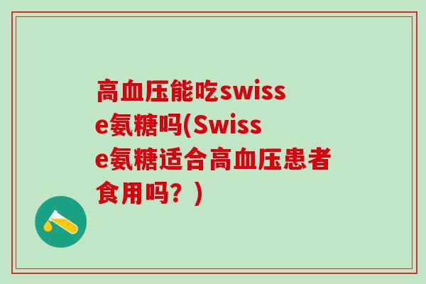 高血压能吃swisse氨糖吗(Swisse氨糖适合高血压患者食用吗？)