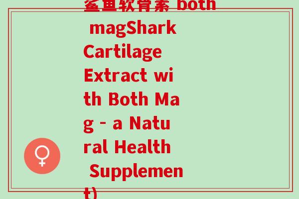 鲨鱼软骨素 both magShark Cartilage Extract with Both Mag - a Natural Health Supplement)