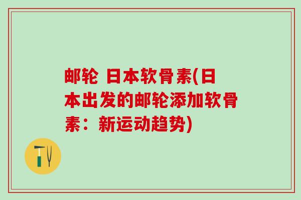 邮轮 日本软骨素(日本出发的邮轮添加软骨素：新运动趋势)