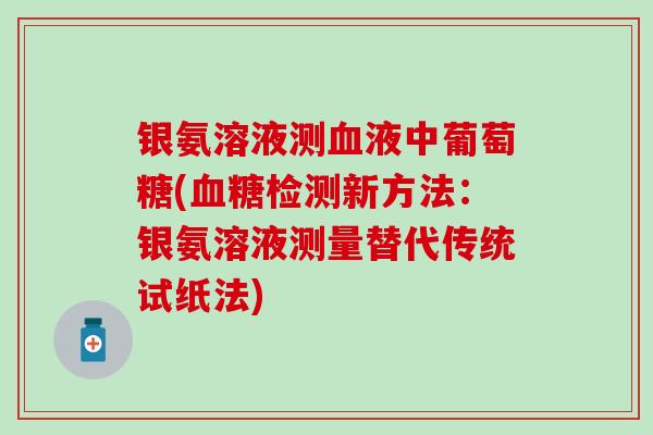 银氨溶液测血液中葡萄糖(血糖检测新方法：银氨溶液测量替代传统试纸法)