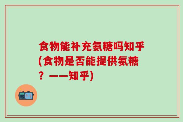 食物能补充氨糖吗知乎(食物是否能提供氨糖？——知乎)