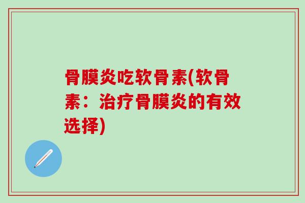 骨膜炎吃软骨素(软骨素：治疗骨膜炎的有效选择)