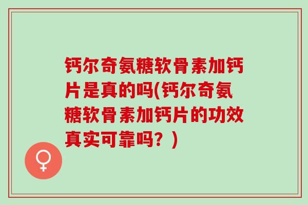 钙尔奇氨糖软骨素加钙片是真的吗(钙尔奇氨糖软骨素加钙片的功效真实可靠吗？)