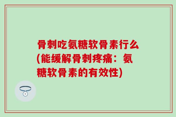 骨刺吃氨糖软骨素行么(能缓解骨刺疼痛：氨糖软骨素的有效性)