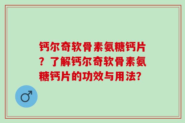 钙尔奇软骨素氨糖钙片？了解钙尔奇软骨素氨糖钙片的功效与用法？