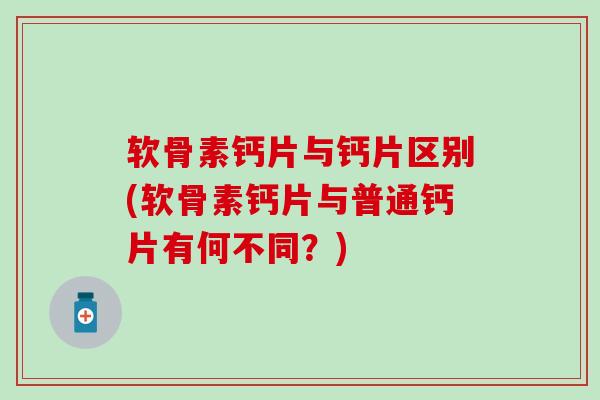 软骨素钙片与钙片区别(软骨素钙片与普通钙片有何不同？)