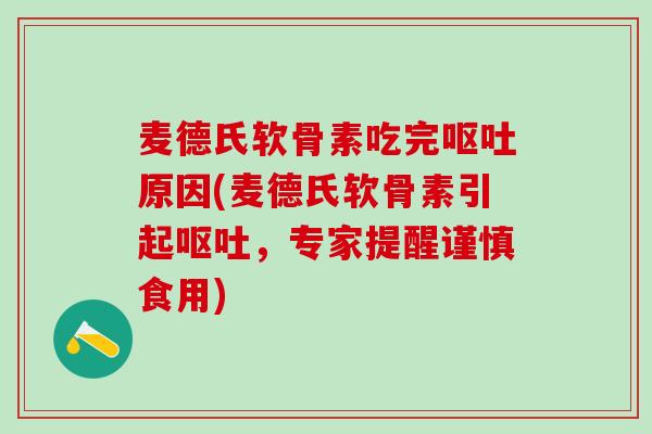 麦德氏软骨素吃完呕吐原因(麦德氏软骨素引起呕吐，专家提醒谨慎食用)