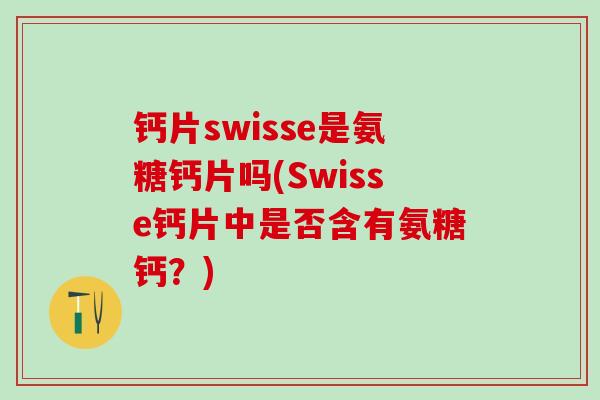 钙片swisse是氨糖钙片吗(Swisse钙片中是否含有氨糖钙？)
